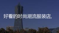 好看的時尚潮流服裝店,好看的服裝店鋪