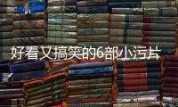 好看又搞笑的6部小污片你若錯過就太可惜了
