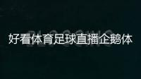 好看體育足球直播企鵝體育直播免費2023年10月23日