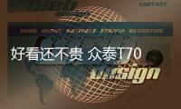 好看還不貴 眾泰T700兩種動力任君挑選