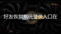 好友恢復系統(tǒng)登錄入口在哪（好友恢復系統(tǒng)登錄入口）