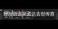 好友辟謠吳孟達去世傳言 但表示今天可能“會走”