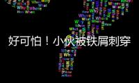 好可怕！小伙被鐵屑刺穿動脈  全身血差點流光