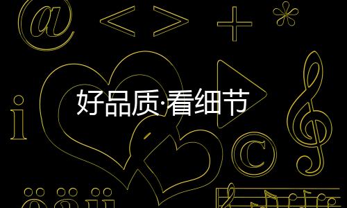 好品質(zhì)·看細(xì)節(jié)
