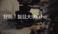 好聽！復旦大學Echo學生合唱團校內專場演唱會舉行