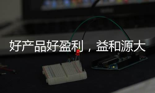 好產(chǎn)品好盈利，益和源大餐消消，新品上市，引爆銷量！