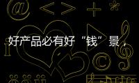 好產(chǎn)品必有好“錢”景，一款讓您搶占市場的產(chǎn)品火爆來襲！