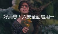 好消息！六安全面啟用→