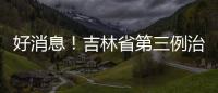 好消息！吉林省第三例治愈患者出院！