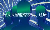 好太太智能晾衣機，還原陽臺精致空間