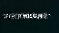 好心作怪第15集劇情介紹【電視劇】風(fēng)尚中國(guó)網(wǎng)