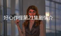 好心作怪第21集劇情介紹【電視劇】風(fēng)尚中國(guó)網(wǎng)
