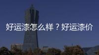 好運漆怎么樣？好運漆價格如何？