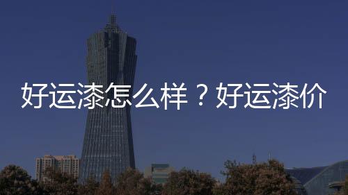 好運漆怎么樣？好運漆價格如何？