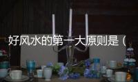 好風水的第一大原則是（風水學三大原則是什么）