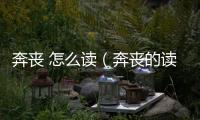 奔喪 怎么讀（奔喪的讀音）