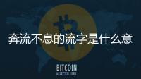 奔流不息的流字是什么意思 奔流不息是什么意思