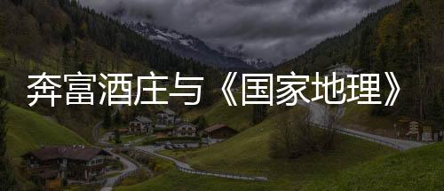 奔富酒莊與《國家地理》合力拍攝短片