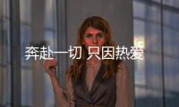 奔赴一切 只因熱愛