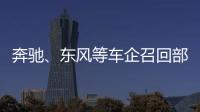 奔馳、東風等車企召回部分汽車：存在起火、動力中斷等隱患