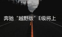 奔馳“越野版”E級將上市 售價合42.7萬元