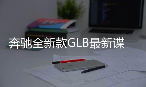 奔馳全新款GLB最新諜照 低配鹵素前大燈