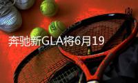 奔馳新GLA將6月19日上市 搭兩款發動機