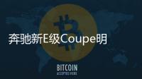 奔馳新E級Coupe明日上市 預計55萬元起售