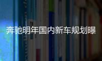 奔馳明年國內新車規劃曝光 多款重磅車開賣