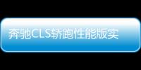 奔馳CLS轎跑性能版實拍 4秒破百/競爭奧迪S7