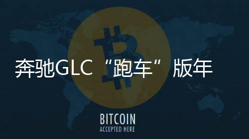 奔馳GLC“跑車”版年內引入 競爭寶馬X4