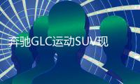 奔馳GLC運動SUV現身環保目錄 3款2.0T動力