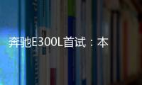 奔馳E300L首試：本質(zhì)沒(méi)大改 深度再豪裝