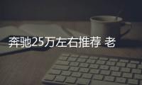 奔馳25萬左右推薦 老司機幫你解決購車煩惱