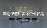 套期保值對實體企業長期價值作用明顯