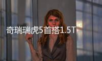 奇瑞瑞虎5首搭1.5T+CVT  售價將提升