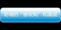 奇瑞的“被收購”和高層的“被離職”