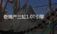 奇瑞產三缸1.0T引擎  艾瑞澤5等將搭載