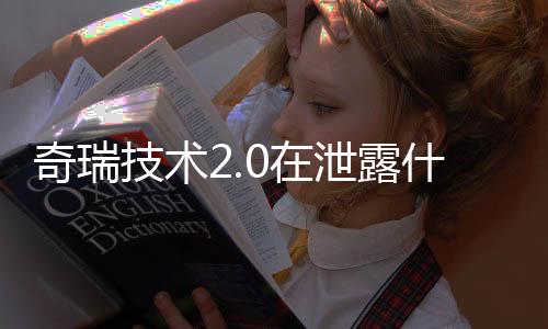 奇瑞技術2.0在泄露什么重大秘密？