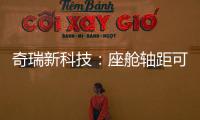 奇瑞新科技：座艙軸距可變 雙排座椅變單排