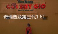 奇瑞普及第三代1.6T發(fā)動機(jī) 匹配兩大新平臺