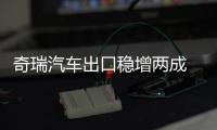 奇瑞汽車出口穩增兩成 新能源增長2.5倍