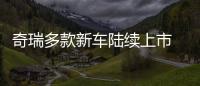 奇瑞多款新車陸續上市 銷量大漲近四成