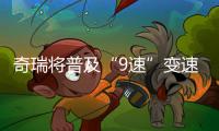 奇瑞將普及“9速”變速器 6款車型即將搭載
