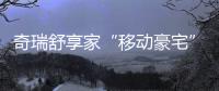 奇瑞舒享家“移動豪宅”上大分,全家舒適出游最優解來了