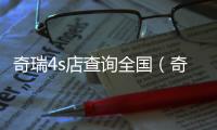 奇瑞4s店查詢全國（奇瑞4s店查詢）