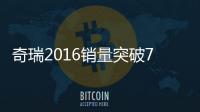 奇瑞2016銷量突破70萬 連續(xù)14年海外第一