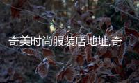 奇美時尚服裝店地址,奇美官方旗艦店電話