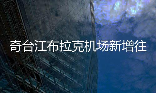 奇臺江布拉克機場新增往返富蘊航線，助力冬春航季