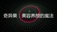 奇異果：美容養顏的魔法果實